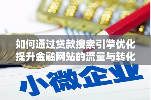 滦平如何通过贷款搜索引擎优化提升金融网站的流量与转化率