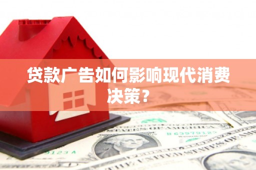 滦平贷款广告如何影响现代消费决策？