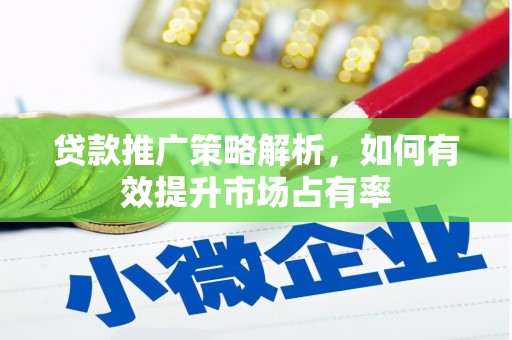 滦平贷款推广策略解析，如何有效提升市场占有率