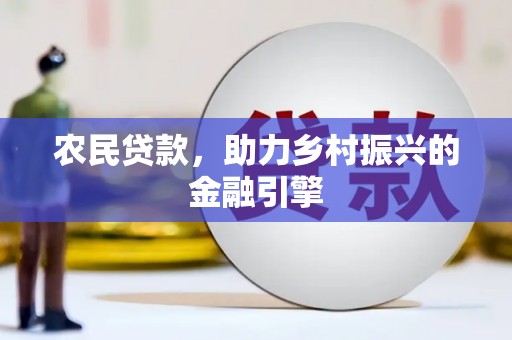 滦平农民贷款，助力乡村振兴的金融引擎