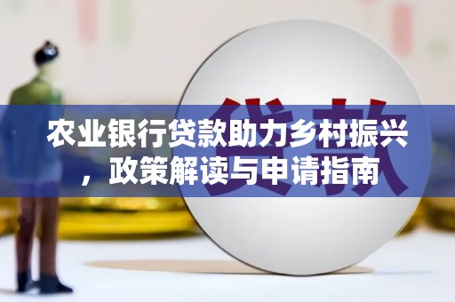 滦平农业银行贷款助力乡村振兴，政策解读与申请指南