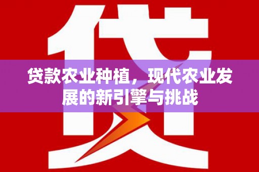 滦平贷款农业种植，现代农业发展的新引擎与挑战