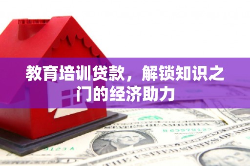 滦平教育培训贷款，解锁知识之门的经济助力