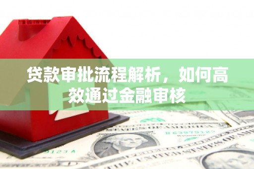 滦平贷款审批流程解析，如何高效通过金融审核