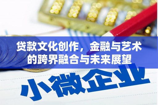 滦平贷款文化创作，金融与艺术的跨界融合与未来展望