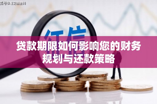 滦平贷款期限如何影响您的财务规划与还款策略