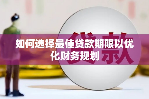 滦平如何选择最佳贷款期限以优化财务规划