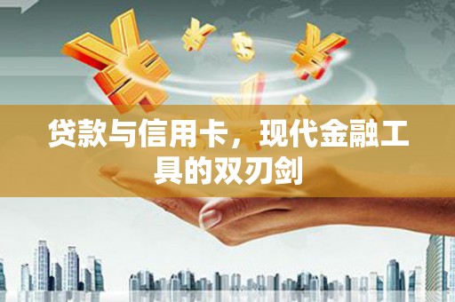 滦平贷款与信用卡，现代金融工具的双刃剑