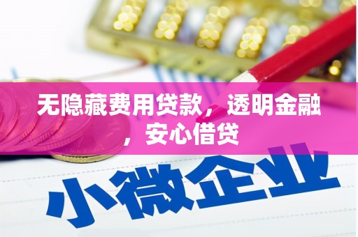 滦平无隐藏费用贷款，透明金融，安心借贷