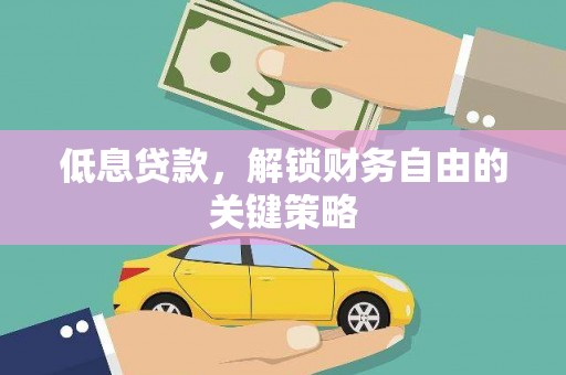滦平低息贷款，解锁财务自由的关键策略