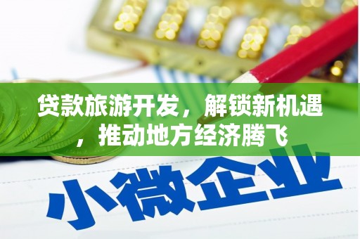 滦平贷款旅游开发，解锁新机遇，推动地方经济腾飞