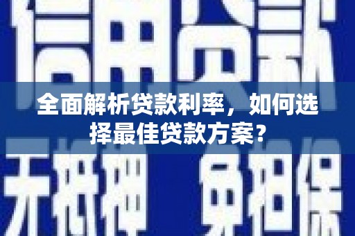 滦平全面解析贷款利率，如何选择最佳贷款方案？