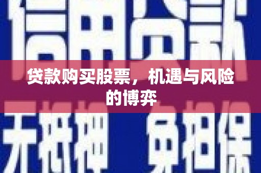 滦平贷款购买股票，机遇与风险的博弈