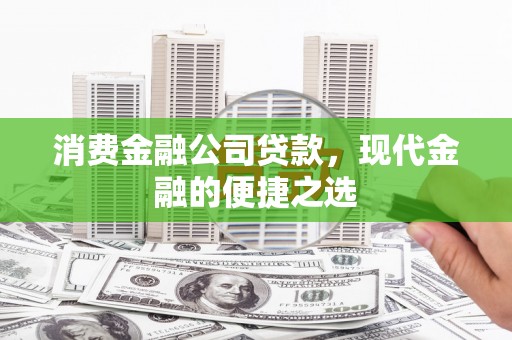 滦平消费金融公司贷款，现代金融的便捷之选