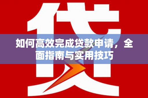 滦平如何高效完成贷款申请，全面指南与实用技巧