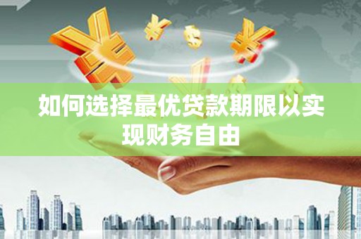 滦平如何选择最优贷款期限以实现财务自由