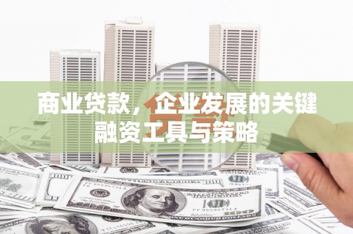 滦平商业贷款，企业发展的关键融资工具与策略