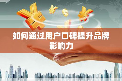 滦平如何通过用户口碑提升品牌影响力