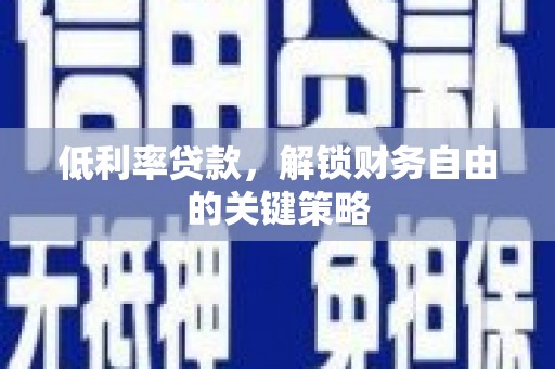 滦平低利率贷款，解锁财务自由的关键策略