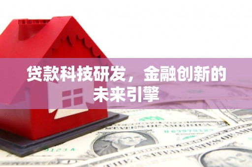 滦平贷款科技研发，金融创新的未来引擎