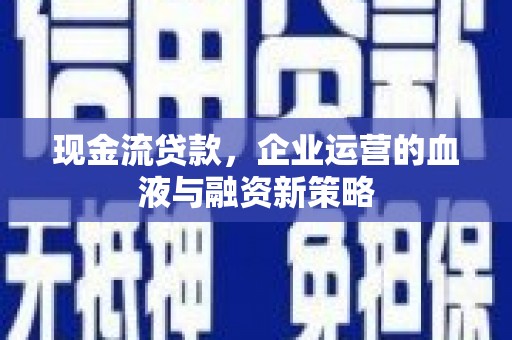 滦平现金流贷款，企业运营的血液与融资新策略