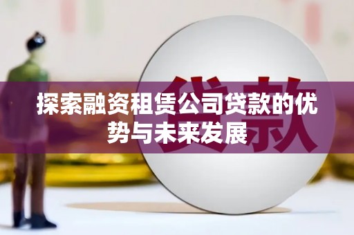 滦平探索融资租赁公司贷款的优势与未来发展