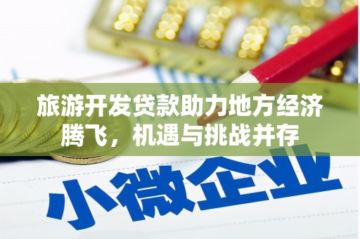 滦平旅游开发贷款助力地方经济腾飞，机遇与挑战并存