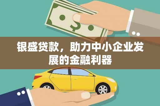 滦平银盛贷款，助力中小企业发展的金融利器