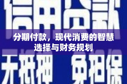 滦平分期付款，现代消费的智慧选择与财务规划