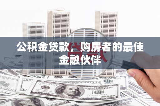滦平公积金贷款，购房者的最佳金融伙伴
