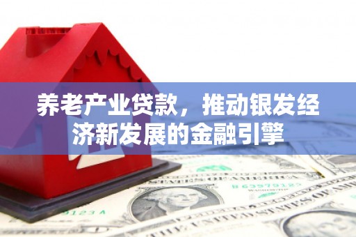 滦平养老产业贷款，推动银发经济新发展的金融引擎