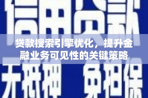 滦平贷款搜索引擎优化，提升金融业务可见性的关键策略