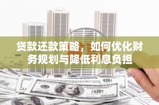 滦平贷款还款策略，如何优化财务规划与降低利息负担