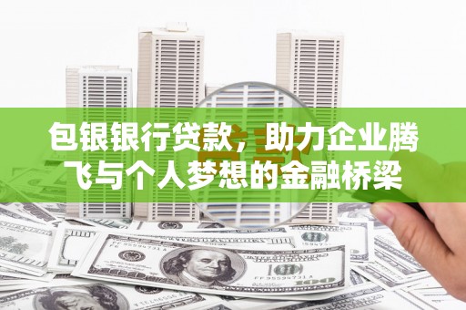 滦平包银银行贷款，助力企业腾飞与个人梦想的金融桥梁