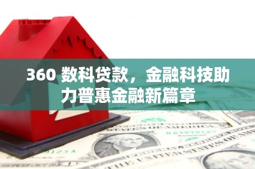 滦平360 数科贷款，金融科技助力普惠金融新篇章