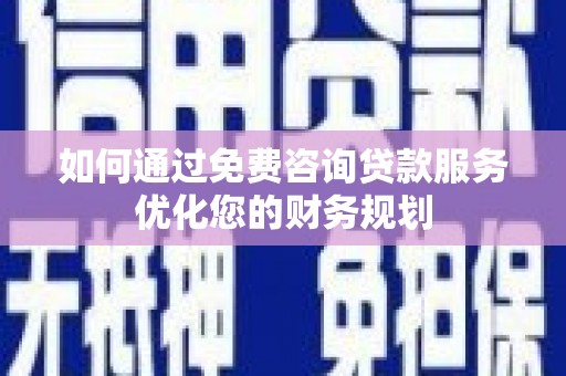 滦平如何通过免费咨询贷款服务优化您的财务规划