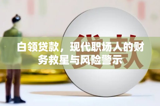 滦平白领贷款，现代职场人的财务救星与风险警示