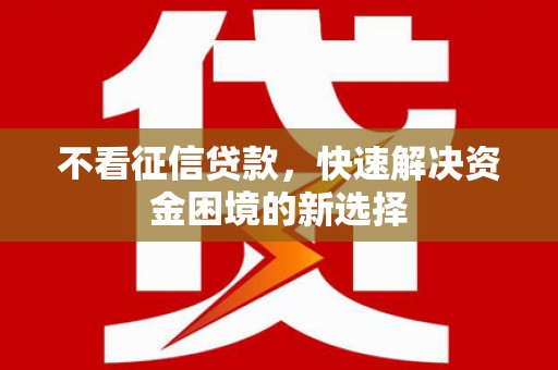 滦平不看征信贷款，快速解决资金困境的新选择