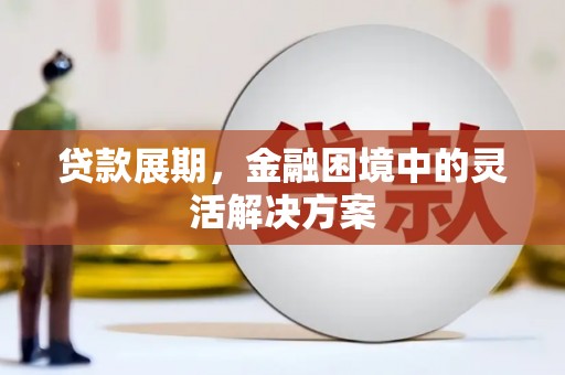 滦平贷款展期，金融困境中的灵活解决方案