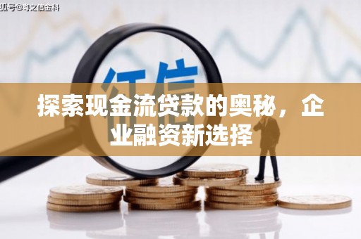 滦平探索现金流贷款的奥秘，企业融资新选择