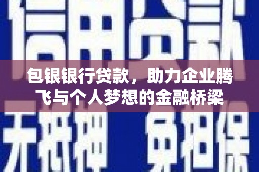 滦平包银银行贷款，助力企业腾飞与个人梦想的金融桥梁