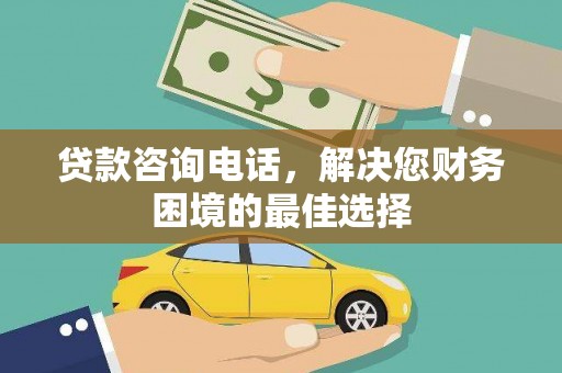 滦平贷款咨询电话，解决您财务困境的最佳选择