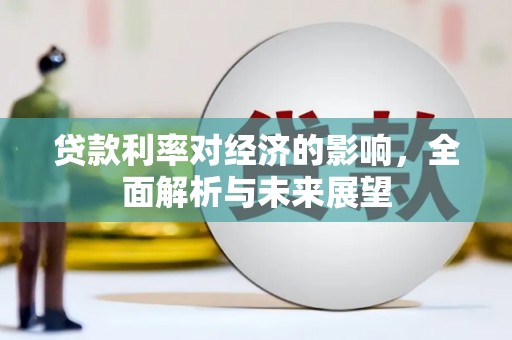 滦平贷款利率对经济的影响，全面解析与未来展望