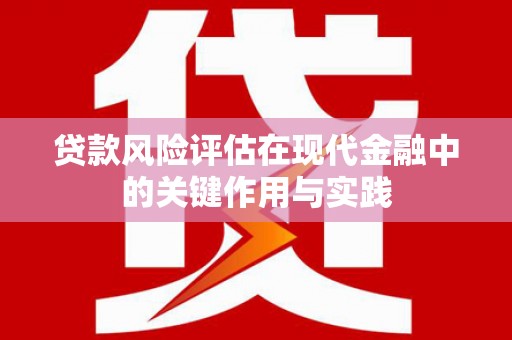滦平贷款风险评估在现代金融中的关键作用与实践