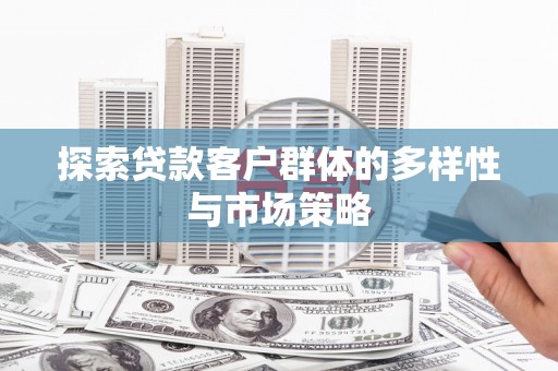滦平探索贷款客户群体的多样性与市场策略
