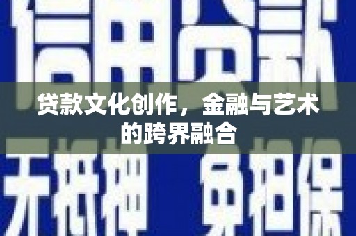 滦平贷款文化创作，金融与艺术的跨界融合