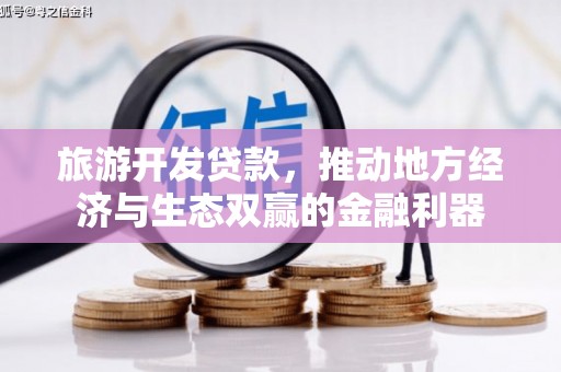 滦平旅游开发贷款，推动地方经济与生态双赢的金融利器