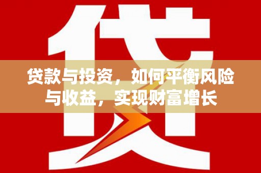 滦平贷款与投资，如何平衡风险与收益，实现财富增长