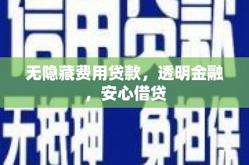 滦平无隐藏费用贷款，透明金融，安心借贷