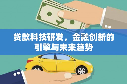 滦平贷款科技研发，金融创新的引擎与未来趋势